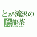 とある滝沢の烏龍茶（ウーロンチャ）