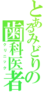 とあるみどりの歯科医者（クリニック）