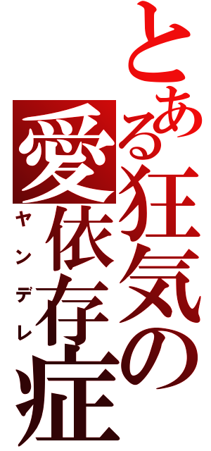 とある狂気の愛依存症（ヤンデレ）