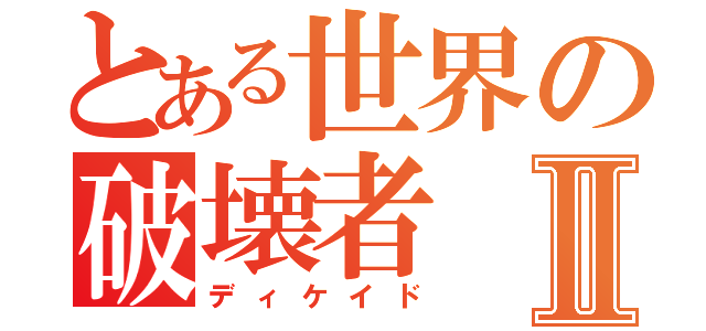 とある世界の破壊者Ⅱ（ディケイド）