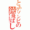 とあるゾンビの銃飛ばし（俺の武器ガァ）