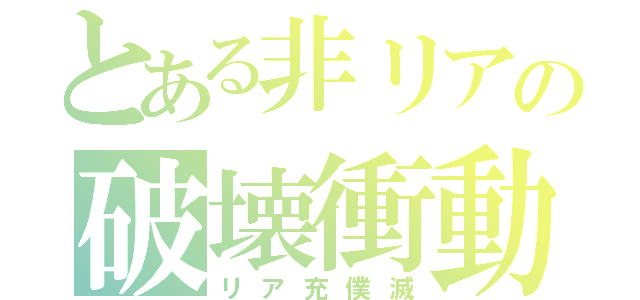 とある非リアの破壊衝動（リア充僕滅）