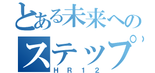 とある未来へのステップ（ＨＲ１２）