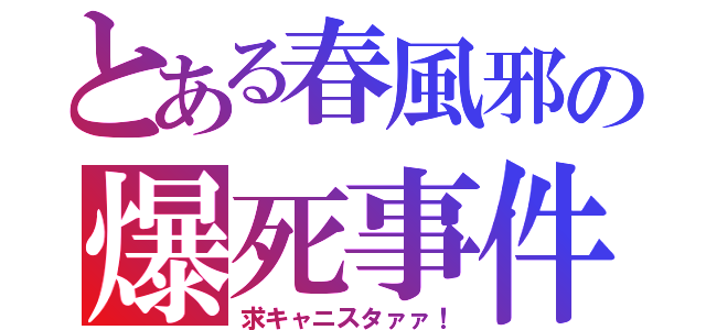 とある春風邪の爆死事件（求キャニスタァァ！）