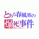 とある春風邪の爆死事件（求キャニスタァァ！）