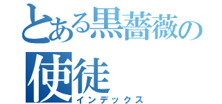 とある黒薔薇の使徒（インデックス）