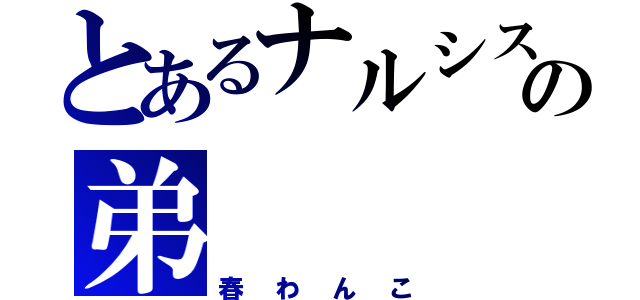 とあるナルシスとの弟（春わんこ）