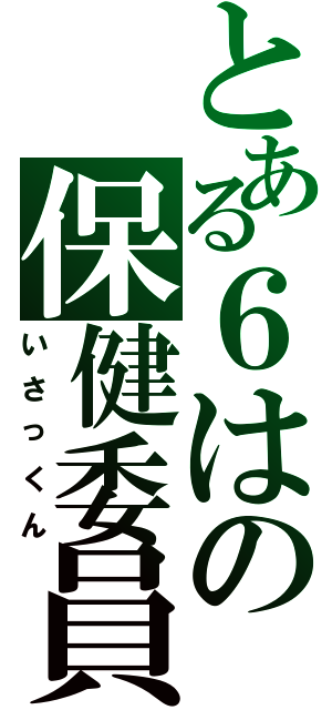 とある６はの保健委員Ⅱ（いさっくん）