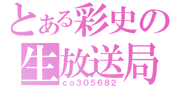 とある彩史の生放送局（ｃｏ３０５６８２）