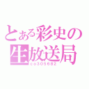 とある彩史の生放送局（ｃｏ３０５６８２）