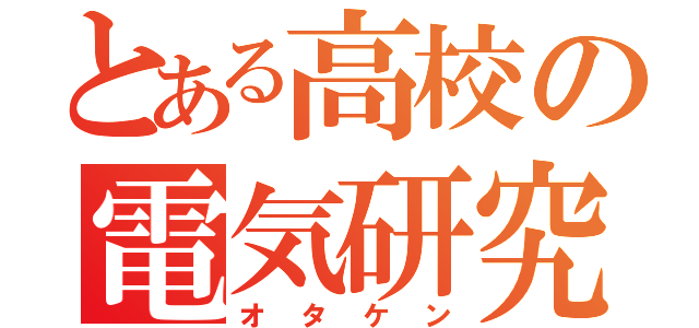 とある高校の電気研究（オタケン）