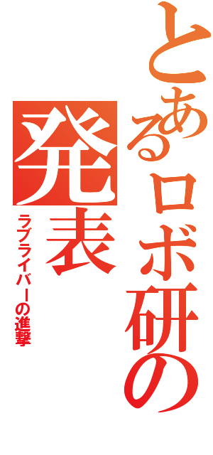 とあるロボ研の発表（ラブライバーの進撃）