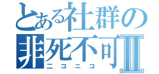 とある社群の非死不可Ⅱ（二コニコ）