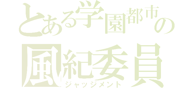 とある学園都市の風紀委員（ジャッジメント）