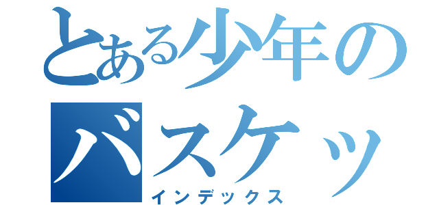 とある少年のバスケット人生（インデックス）