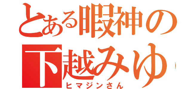 とある暇神の下越みゆ（ヒマジンさん）