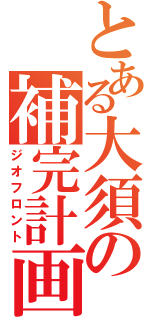 とある大須の補完計画（ジオフロント）