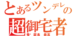 とあるツンデレの超御宅者（卷发甜食 最高）