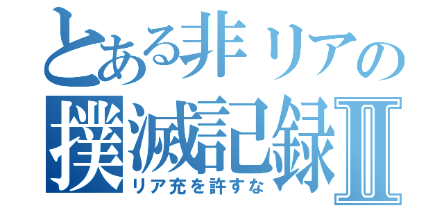 とある非リアの撲滅記録Ⅱ（リア充を許すな）