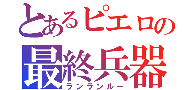 とあるピエロの最終兵器（ランランルー）