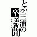 とある三浦の卒業新聞（インデックス）