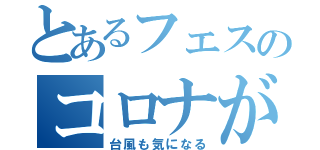 とあるフェスのコロナが心配（台風も気になる）