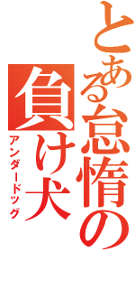 とある怠惰の負け犬（アンダードッグ）