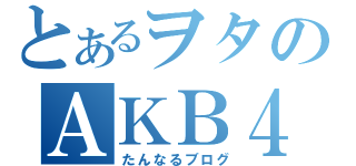 とあるヲタのＡＫＢ４８目録（たんなるブログ）