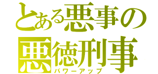 とある悪事の悪徳刑事（パワーアップ）