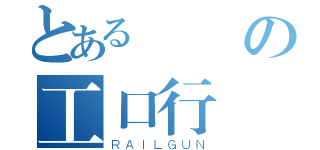 とある變態の工口行為（ＲＡＩＬＧＵＮ）