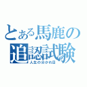 とある馬鹿の追認試験（人生の分かれ目）