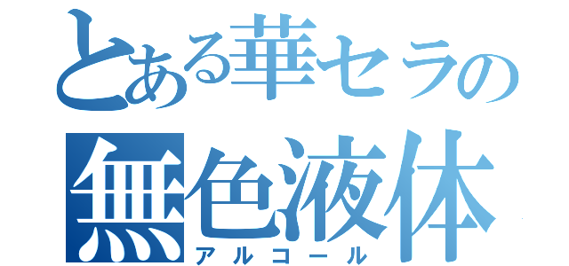 とある華セラの無色液体（アルコール）