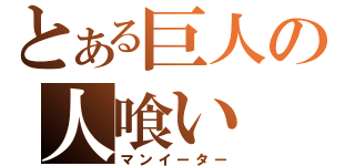 とある巨人の人喰い（マンイーター）