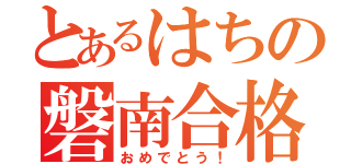 とあるはちの磐南合格（おめでとう！）