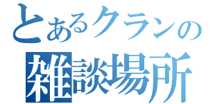 とあるクランの雑談場所（）