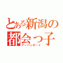 とある新潟の都会っ子（アーバンボーイ）