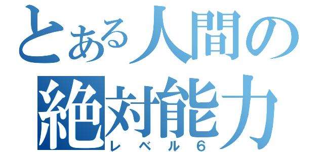 とある人間の絶対能力（レベル６）