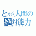 とある人間の絶対能力（レベル６）