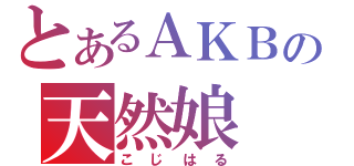 とあるＡＫＢの天然娘（こじはる）