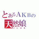 とあるＡＫＢの天然娘（こじはる）