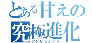 とある甘えの究極進化（アンリミテッド）