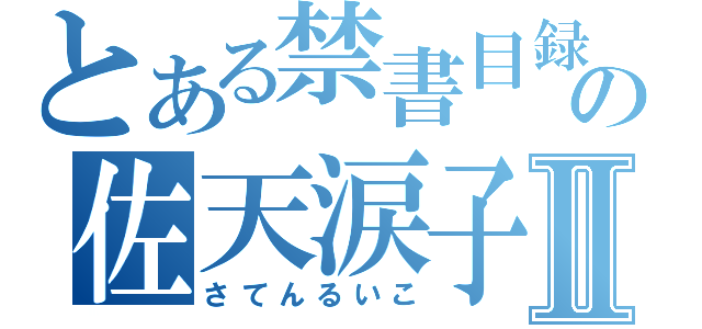 とある禁書目録の佐天涙子Ⅱ（さてんるいこ）