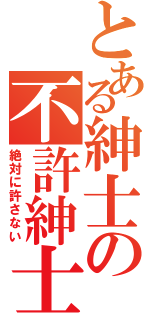 とある紳士の不許紳士（絶対に許さない）