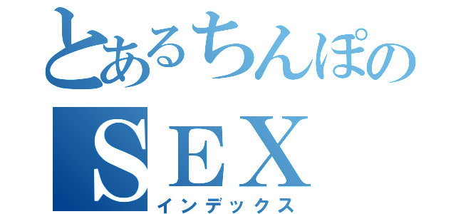 とあるちんぽのＳＥＸ（インデックス）