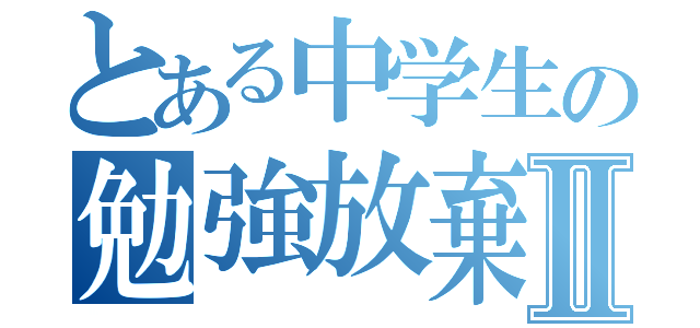 とある中学生の勉強放棄Ⅱ（）