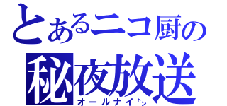 とあるニコ厨の秘夜放送（オールナイ㌧）