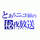 とあるニコ厨の秘夜放送（オールナイ㌧）