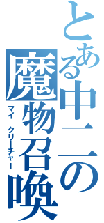 とある中二の魔物召喚（マイ　クリーチャー）