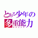 とある少年の多重能力（レジェンド）