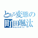 とある変態の町田颯汰（みながわゆうた）